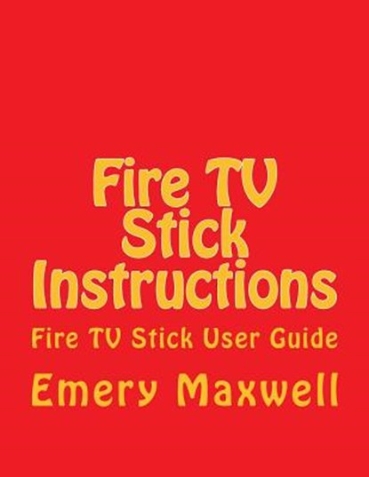 Fire TV Stick Instructions, Emery H Maxwell - Paperback - 9781986520164