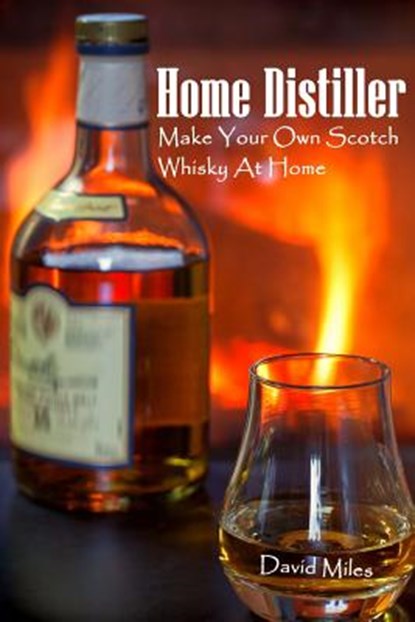 Home Distiller: Make Your Own Scotch Whisky At Home: (Home Distilling, DIY Bartender), David Miles - Paperback - 9781986568067