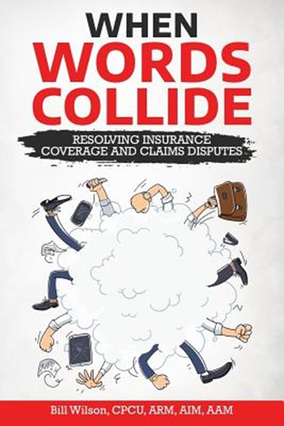 When Words Collide: Resolving Insurance Coverage and Claims Disputes, William C. Wilson Jr - Paperback - 9781986596923