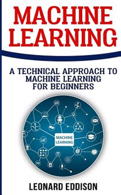 Machine Learning: A Technical Approach To Machine Learning For Beginners, Leonard Eddison - Paperback - 9781986616225