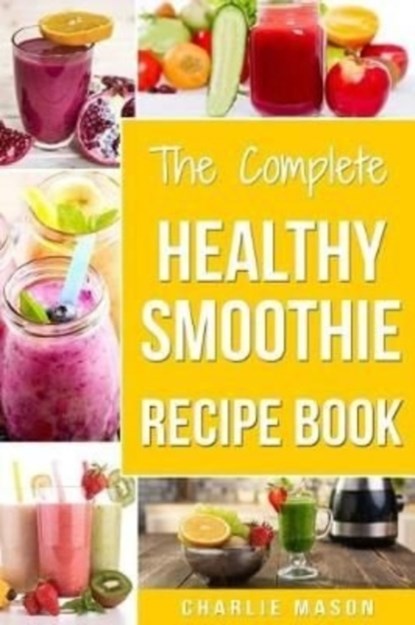The Complete Healthy Smoothie Recipe Book, Charlie Mason - Paperback - 9781986661461