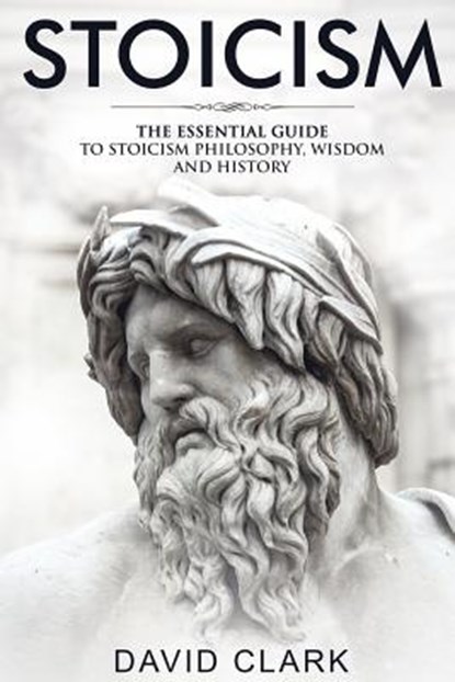 Stoicism: The Essential Guide to Stoicism Philosophy, Wisdom, and History, David Clark - Paperback - 9781986824743