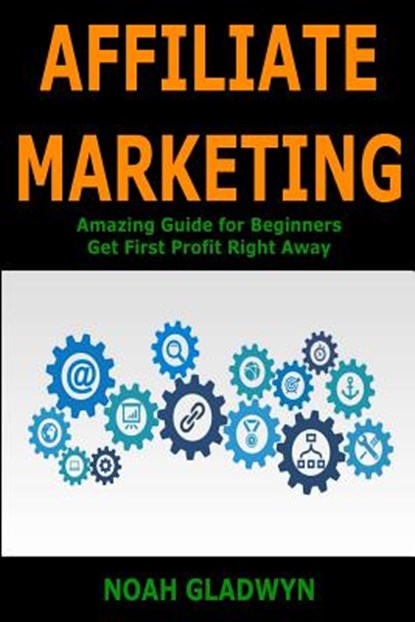 Affiliate Marketing: Amazing Guide for Beginners Get First Profit Right Away, Noah Gladwyn - Paperback - 9781986879682