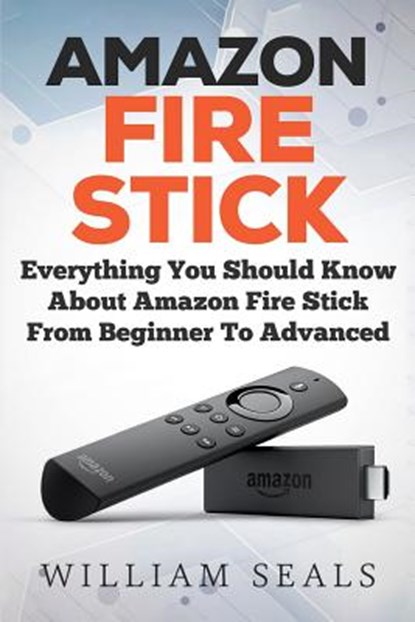 Amazon Fire Stick: Everything You Should Know About Amazon Fire Stick From Beginner To Advanced, William Seals - Paperback - 9781986926041
