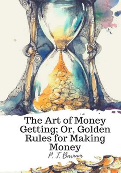 The Art of Money Getting; Or, Golden Rules for Making Money, BARNUM,  P. T. - Paperback - 9781987434620