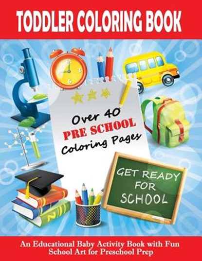 Toddler Coloring Book: Get Ready For School - An Educational Baby Activity Book with Fun School Art for Preschool Prep: Toddler Books for Chi, Good Books for Toddlers - Paperback - 9781987485851
