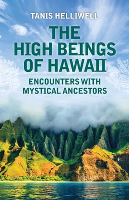 The High Beings of Hawaii: Encounters with Mystical Ancestors, Tanis Helliwell - Ebook - 9781987831177
