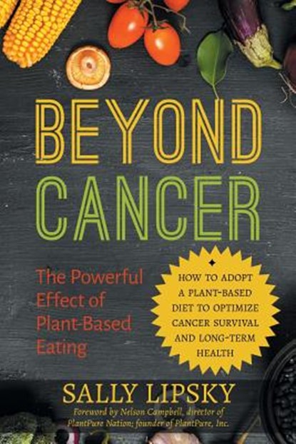 Beyond Cancer: The Powerful Effect of Plant-Based Eating: How to Adopt a Plant-Based Diet to Optimize Cancer Survival and Long-Term H, Sally a. Lipsky - Paperback - 9781988645056