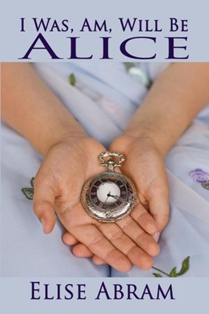 I Was, Am, Will Be Alice, Elise Abram - Ebook - 9781988843261