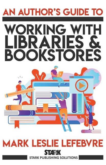 An Author's Guide to Working with Libraries and Bookstores, Mark Leslie Lefebvre - Paperback - 9781989351062