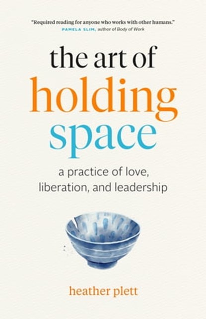 The Art of Holding Space: A Practice of Love, Liberation, and Leadership, Heather Plett - Ebook - 9781989603758
