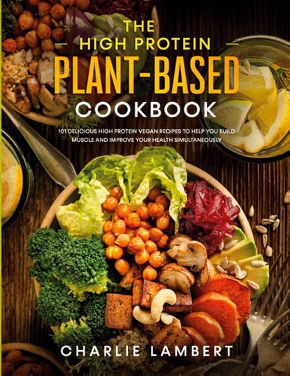 The High Protein Plant-Based Cookbook, Charlie Lambert - Paperback - 9781989638996