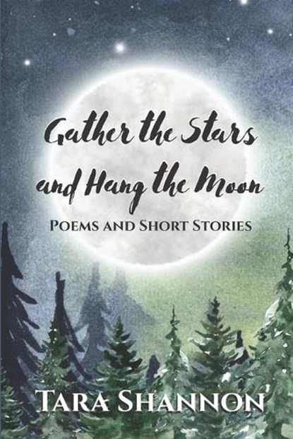 Gather the Stars and Hang the Moon: Poems and Short Stories, Tara Shannon - Paperback - 9781989664124