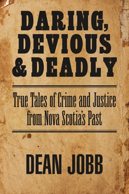 Daring, Devious and Deadly: True Tales of Crime and Justice from Nova Scotia's Past, Dean Jobb - Paperback - 9781989725238