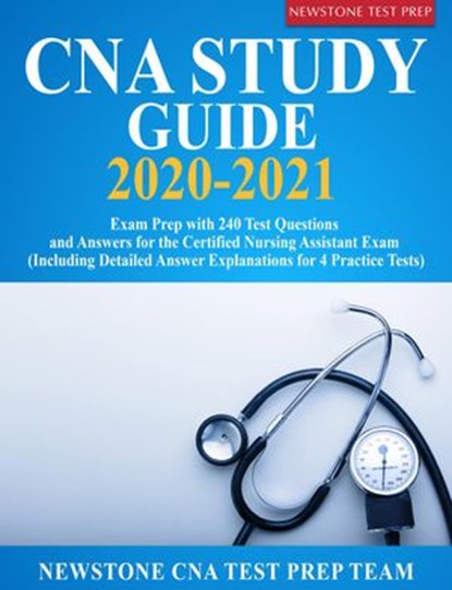CNA Study Guide 2020-2021: Exam Prep with 240 Test Questions and Answers for the Certified Nursing Assistant Exam (Including Detailed Answer Explanations for 4 Practice Tests), Newstone CNA Test Prep Team - Ebook - 9781989726501