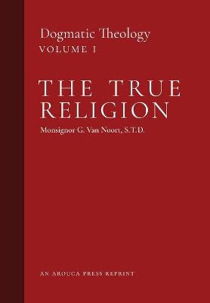 The True Religion: Dogmatic Theology (Volume 1), Msgr G. Van Noort - Gebonden - 9781989905197