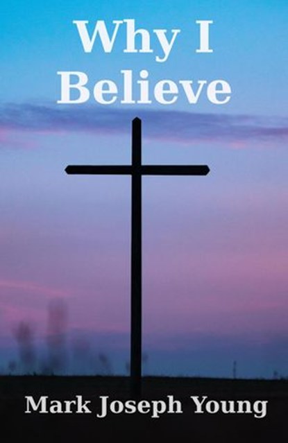 Why I Believe, Mark Joseph Young - Ebook - 9781989940105