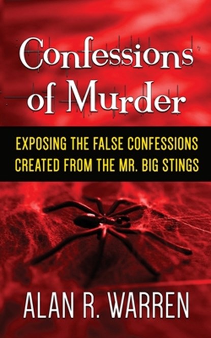 Confession of Murder; Exposing the False Confessions Created from the Mr. Big Stings, Alan R Warren - Paperback - 9781989980002