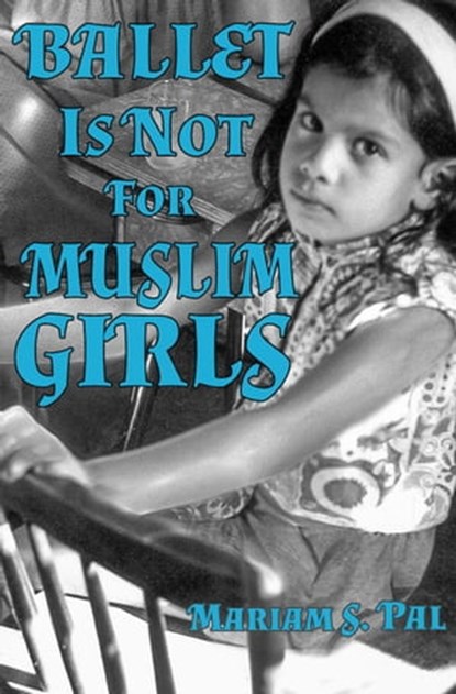 Ballet is Not for Muslim Girls, Mariam S. Pal - Ebook - 9781990086281