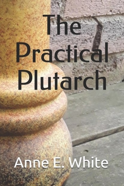 The Practical Plutarch, WHITE,  Anne E. - Paperback - 9781990258084