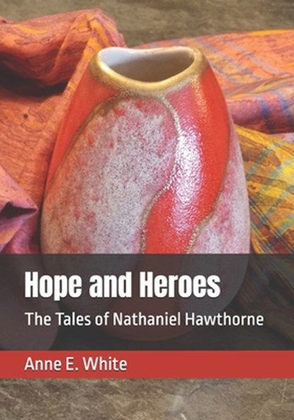 Hope and Heroes: The Tales of Nathaniel Hawthorne, Nathaniel Hawthorne - Paperback - 9781990258282