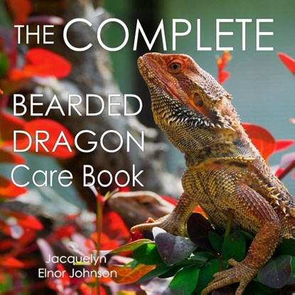 The Complete Bearded Dragon Care Book, Jacquelyn Elnor Johnson - Paperback - 9781990291463