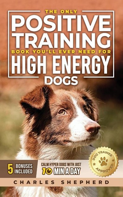 The Only Positive Training Book You'll Ever Need for High-Energy Dogs, Charles Shepherd - Gebonden - 9781990404856
