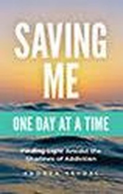 Saving Me: One Day at a Time -Finding Light Amidst the Shadows of Addiction, Andrea Seydel - Ebook - 9781990461583