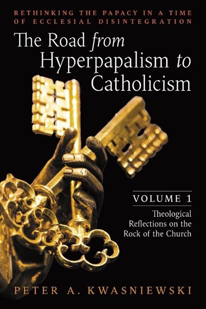 The Road from Hyperpapalism to Catholicism, Peter Kwasniewski - Paperback - 9781990685101