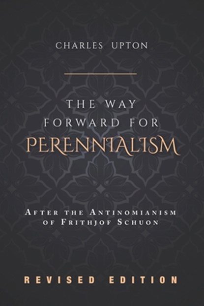 The Way Forward for Perennialism: After the Antinomianism of Frithjof Schuon - Revised Edition, Charles Upton - Paperback - 9781990751332