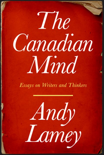 The Canadian Mind: Essays on Writers and Thinkers, Andy Lamey - Paperback - 9781990823343