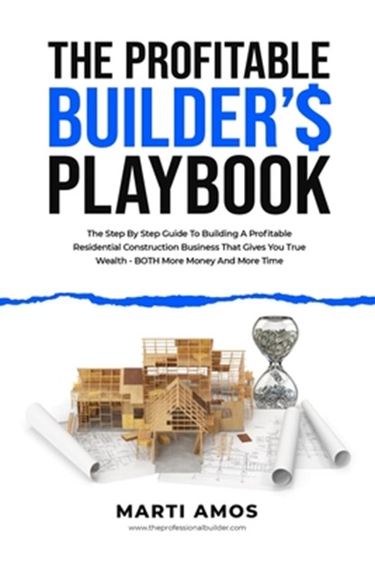 The Profitable Builder's Playbook: The Step-by-Step Guide to Building a Profitable Residential Construction Business That Gives You True Wealth-BOTH M, Marti Amos - Paperback - 9781990830617