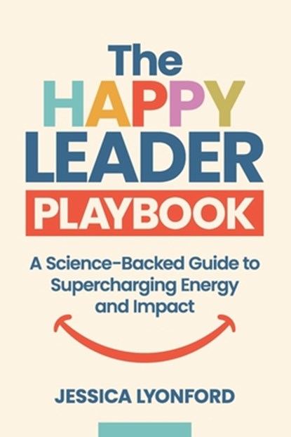 The Happy Leader Playbook: A Science-Backed Guide to Supercharging Energy and Impact, Jessica Lyonford - Paperback - 9781990830792