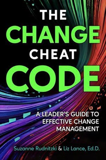 The Change Cheat Code: A Leader’s Guide to Effective Change Management, Suzanne Rudnitzki ; Liz Lance, Ed.D. - Ebook - 9781990830938
