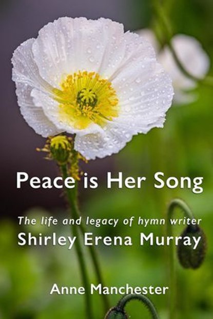 Peace is Her Song: The Life and Legacy of Hymn Writer Shirley Erena Murray, Anne Manchester - Ebook - 9781991027849