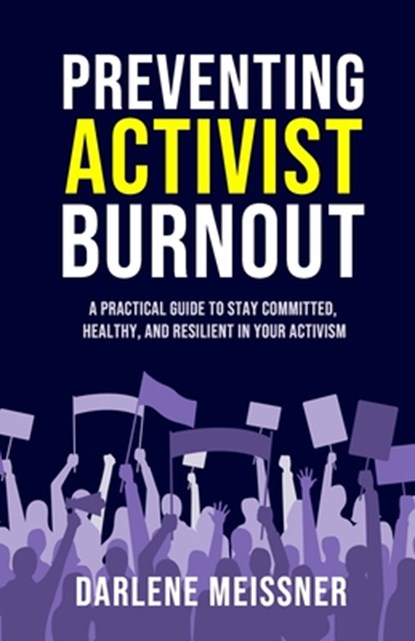 Preventing Activist Burnout: A Practical Guide to Stay Committed, Healthy, and Resilient in Your Activism, Darlene Meissner - Paperback - 9781991123145
