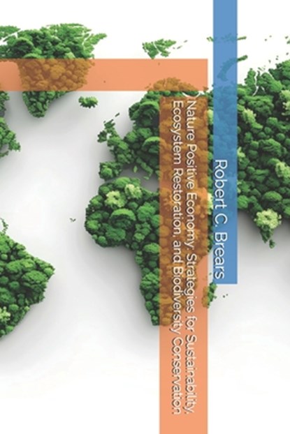 Nature Positive Economy: Strategies for Sustainability, Ecosystem Restoration, and Biodiversity Conservation, Robert C. Brears - Paperback - 9781991369017
