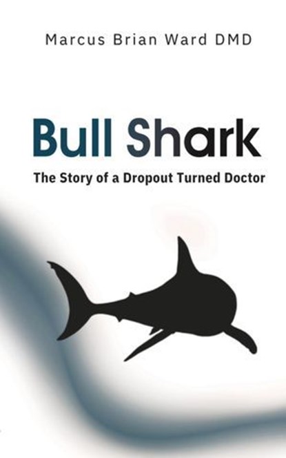 Bull Shark: The Story of a Dropout Turned Doctor, Marcus Brian Ward DMD - Ebook - 9781997596073