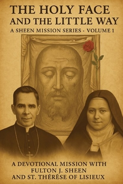 The Holy Face and the Little Way: A Devotional Mission with Fulton J. Sheen and St. Thérèse of Lisieux, Fulton J. Sheen - Paperback - 9781997627586