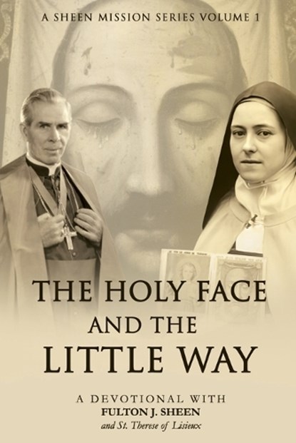 The Holy Face and the Little Way: A Devotional Mission with Fulton J. Sheen and St. Thérèse of Lisieux, Fulton J. Sheen - Paperback - 9781997627586