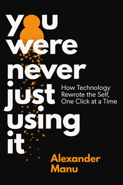 You Were Never Just Using It: How Technology Rewrote the Self, One Click at a Time, Alexander Manu - Gebonden - 9781997701330