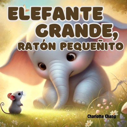 Elefante Grande, Ratón Pequeñito, Charlotte Chang - Paperback - 9781998317813