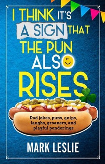 I Think It's A Sign That The Pun Also Rises: Dad Jokes, Puns, Quips, Laughs, Groaners, and Playful Pensive Ponderings, Mark Leslie - Ebook - 9781998331277