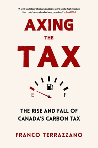 Axing the Tax: The Rise and Fall of Canada's Carbon Tax, Franco Terrazzano - Paperback - 9781998365654