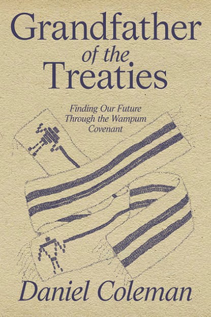 Grandfather of the Treaties: Finding Our Future Through the Wampum Covenant, Daniel Coleman - Paperback - 9781998408092