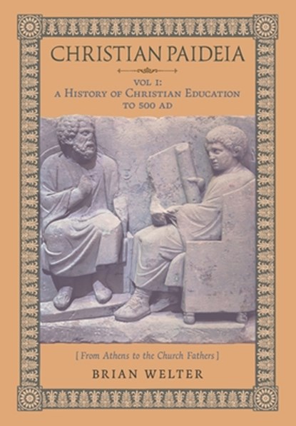 Christian Paideia (Vol.1): A History of Christian Education to 500 AD (From Athens to the Church Fathers), Brian Welter - Gebonden - 9781998492275