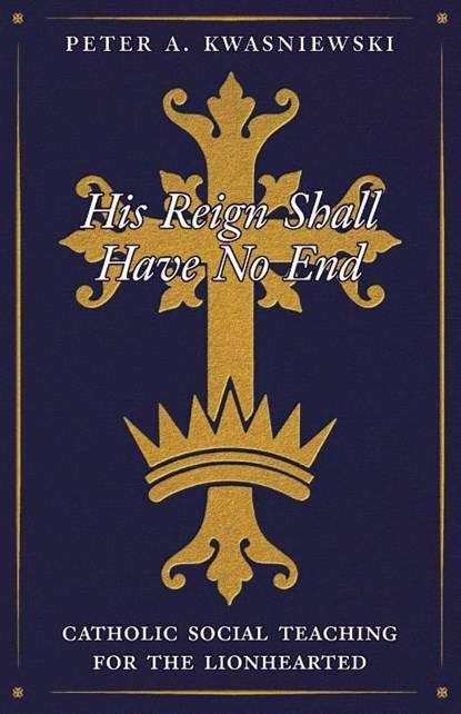 His Reign Shall Have No End, Peter Kwasniewski - Paperback - 9781998492640