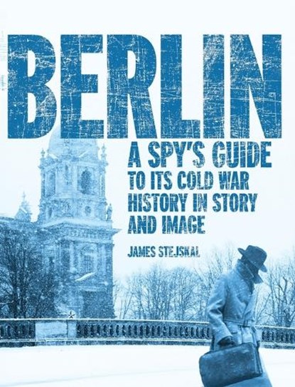 Berlin: A Spy's Guide to its Cold War History in Story and Image, James Stejskal - Gebonden - 9781998501649
