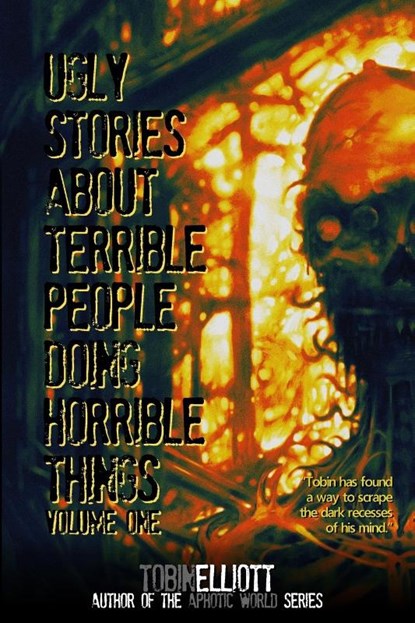 Ugly Stories About Terrible People Doing Horrible Things, Volume One, Tobin Elliott - Paperback - 9781998827084