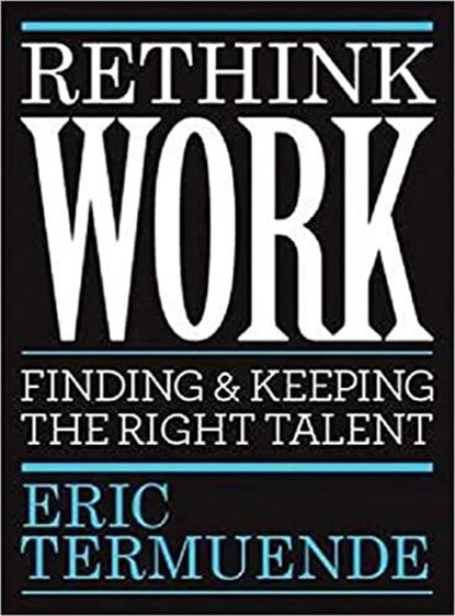 Rethink Work: Finding & Keeping the Right Talent, Eric Termuende - Paperback - 9781998841011